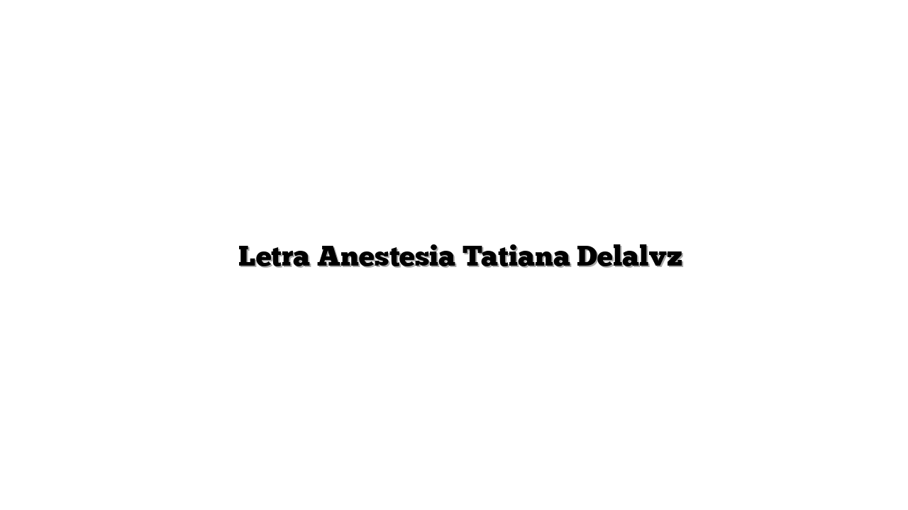   Letra Anestesia Tatiana Delalvz